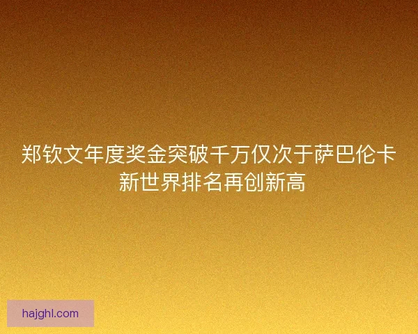 郑钦文年度奖金突破千万仅次于萨巴伦卡 新世界排名再创新高