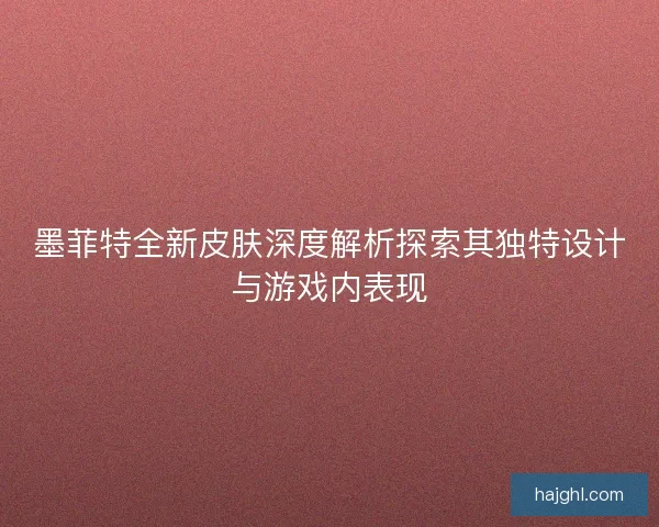 墨菲特全新皮肤深度解析探索其独特设计与游戏内表现