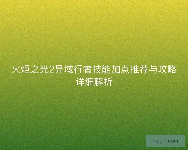 火炬之光2异域行者技能加点推荐与攻略详细解析